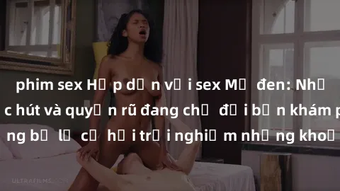 phim sex Hấp dẫn với sex Mỹ đen: Những bí mật đầy sức hút và quyến rũ đang chờ đợi bạn khám phá! Đừng bỏ lỡ cơ hội trải nghiệm những khoảnh khắc mãnh liệt và đam mê!