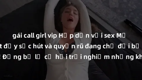 gái call girl vip Hấp dẫn với sex Mỹ đen: Những bí mật đầy sức hút và quyến rũ đang chờ đợi bạn khám phá! Đừng bỏ lỡ cơ hội trải nghiệm những khoảnh khắc mãnh liệt và đam mê!