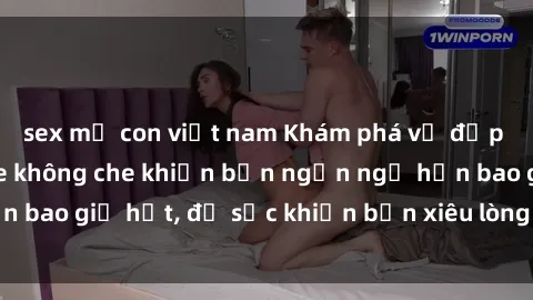 sex mẹ con việt nam Khám phá vẻ đẹp gái Việt Nam nude không che khiến bạn ngẩn ngơ hơn bao giờ hết, đủ sức khiến bạn xiêu lòng đến ngất ngây