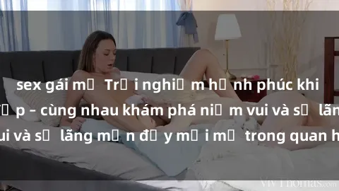 sex gái mỹ Trải nghiệm hạnh phúc khi làm tình với gái đẹp – cùng nhau khám phá niềm vui và sự lãng mạn đầy mới mẻ trong quan hệ của bạn.