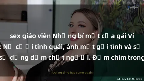 sex giáo viên Những bí mật của gái Việt Nam dâm đãng: Nụ cười tinh quái, ánh mắt gợi tình và sự dụng dẫm chết người. Đắm chìm trong vòng xoay đam mê!