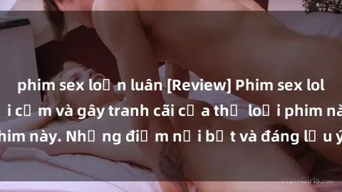 phim sex loạn luân [Review] Phim sex loli: Đánh giá về sự gợi cảm và gây tranh cãi của thể loại phim này. Những điểm nổi bật và đáng lưu ý khi xem phim loli.