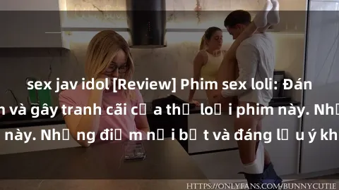 sex jav idol [Review] Phim sex loli: Đánh giá về sự gợi cảm và gây tranh cãi của thể loại phim này. Những điểm nổi bật và đáng lưu ý khi xem phim loli.