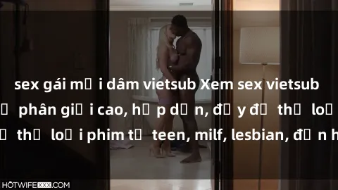sex gái mại dâm vietsub Xem sex vietsub miễn phí tại nhà, độ phân giải cao, hấp dẫn, đầy đủ thể loại phim từ teen, milf, lesbian, đến hentai và jav.