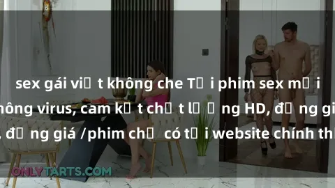 sex gái việt không che Tải phim sex mới nhất cực nhanh không virus, cam kết chất lượng HD, đồng giá /phim chỉ có tại website chính thức. Đặt ngay!