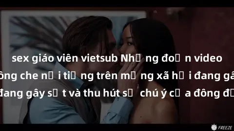 sex giáo viên vietsub Những đoạn video sex Việt Nam không che nổi tiếng trên mạng xã hội đang gây sốt và thu hút sự chú ý của đông đảo người xem.
