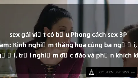 sex gái việt có bầu Phong cách sex 3P độc đáo tại Việt Nam: Kinh nghiệm thăng hoa cùng ba người, trải nghiệm độc đáo và phấn khích không thể bỏ lỡ!