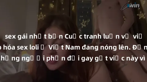 sex gái nhật bản Cuộc tranh luận về việc có nên hợp pháp hóa sex loli ở Việt Nam đang nóng lên. Đồng thời, cũng có những người phản đối gay gắt việc này vì lo ngại về tác động tiêu cực lên trẻ em và x
