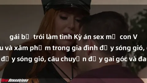 gái bị trói làm tình Kỳ án sex mẹ con Việt Nam: Sự sở hữu và xâm phạm trong gia đình đầy sóng gió, câu chuyện đầy gai góc và đau lòng.