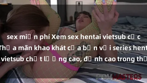 sex miễn phí Xem sex hentai vietsub cực hot, không che | Thỏa mãn khao khát của bạn với series hentai vietsub chất lượng cao, đỉnh cao trong thể loại anime không che.