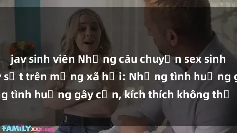 jav sinh viên Những câu chuyện sex sinh viên Việt Nam gây sốt trên mạng xã hội: Những tình huống gây cấn, kích thích không thể bỏ qua