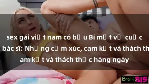 sex gái việt nam có bầu Bí mật về cuộc sống sex của bác sĩ: Những cảm xúc, cam kết và thách thức hàng ngày
