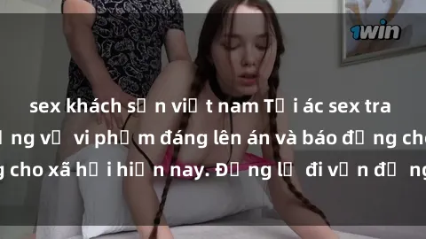 sex khách sạn việt nam Tội ác sex tra tấn Việt Nam: những vụ vi phạm đáng lên án và báo động cho xã hội hiện nay. Đừng lờ đi vấn đề nghiêm trọng này!
