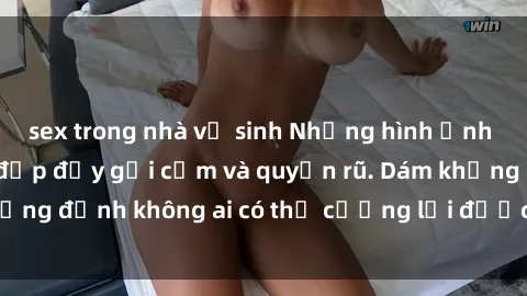 sex trong nhà vệ sinh Những hình ảnh sex gái Việt xinh đẹp đầy gợi cảm và quyến rũ. Dám khẳng định không ai có thể cưỡng lại được vẻ đẹp của họ.