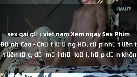 sex gái gọi viet nam Xem ngay Sex Phim Hàn Quốc Vietsub Đỉnh Cao - Chất lượng HD, cập nhật liên tục, đủ mọi thể loại, hấp dẫn không thể bỏ qua!