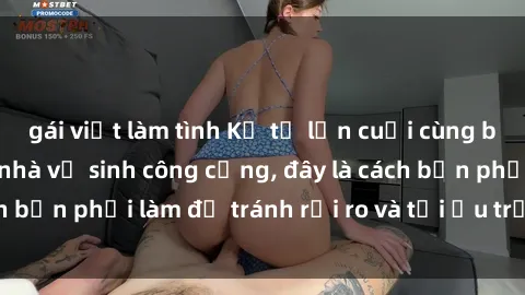 gái việt làm tình Kể từ lần cuối cùng bạn thực hành sex nhà vệ sinh công cộng, đây là cách bạn phải làm để tránh rủi ro và tối ưu trải nghiệm.