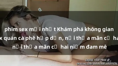 phim sex mới nhất Khám phá không gian độc đáo tại sex quán cà phê hấp dẫn, nơi thỏa mãn cả hai niềm đam mê