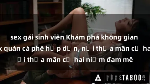 sex gái sinh viên Khám phá không gian độc đáo tại sex quán cà phê hấp dẫn, nơi thỏa mãn cả hai niềm đam mê