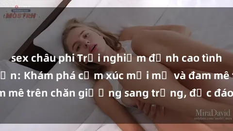 sex châu phi Trải nghiệm đỉnh cao tình yêu tại sex khách sạn: Khám phá cảm xúc mới mẻ và đam mê trên chăn giường sang trọng, độc đáo, không giới hạn.