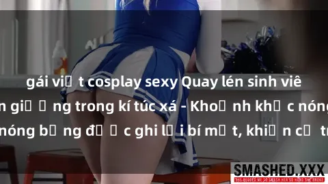 gái việt cosplay sexy Quay lén sinh viên làm tình ngay trên giường trong kí túc xá - Khoảnh khắc nóng bỏng được ghi lại bí mật, khiến cả trường học xôn xao.