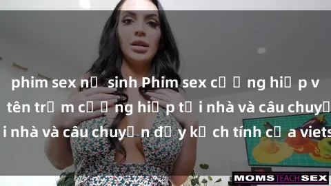 phim sex nữ sinh Phim sex cưỡng hiếp vietsub: Nữ sinh bị tên trộm cưỡng hiếp tại nhà và câu chuyện đầy kịch tính của vietsub