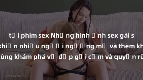 tải phim sex Những hình ảnh sex gái sinh viên Việt Nam khiến nhiều người ngưỡng mộ và thèm khát. Cùng khám phá vẻ đẹp gợi cảm và quyến rũ của những cô gái trẻ này.