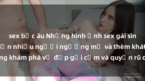 sex bắc âu Những hình ảnh sex gái sinh viên Việt Nam khiến nhiều người ngưỡng mộ và thèm khát. Cùng khám phá vẻ đẹp gợi cảm và quyến rũ của những cô gái trẻ này.