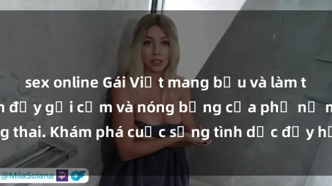 sex online Gái Việt mang bầu và làm tình: Màn trình diễn đầy gợi cảm và nóng bỏng của phụ nữ mang thai. Khám phá cuộc sống tình dục đầy hấp dẫn và mới lạ của họ!