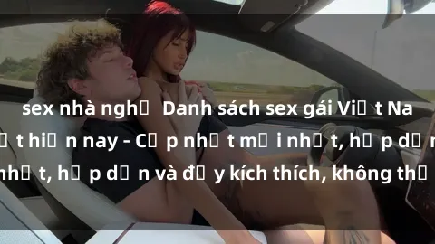 sex nhà nghỉ Danh sách sex gái Việt Nam sinh viên hot nhất hiện nay - Cập nhật mới nhất, hấp dẫn và đầy kích thích, không thể bỏ qua!