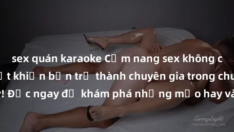 sex quán karaoke Cẩm nang sex không che: Những bí quyết khiến bạn trở thành chuyên gia trong chuyện ấy! Đọc ngay để khám phá những mẹo hay và bí quyết tình dục không che.