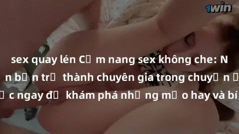 sex quay lén Cẩm nang sex không che: Những bí quyết khiến bạn trở thành chuyên gia trong chuyện ấy! Đọc ngay để khám phá những mẹo hay và bí quyết tình dục không che.