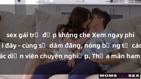 sex gái trẻ đẹp không che Xem ngay phim sex miễn phí tại đây - cùng sự dâm đãng, nóng bỏng từ các diễn viên chuyên nghiệp. Thỏa mãn ham muốn ngay hôm nay!