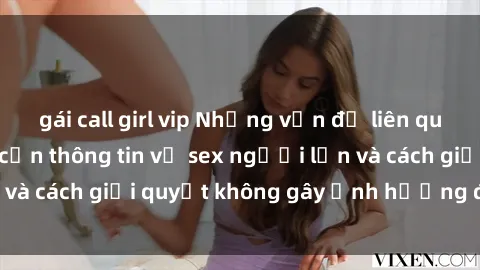 gái call girl vip Những vấn đề liên quan đến việc tiếp cận thông tin về sex người lớn và cách giải quyết không gây ảnh hưởng đến trẻ em