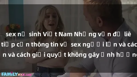 sex nữ sinh Việt Nam Những vấn đề liên quan đến việc tiếp cận thông tin về sex người lớn và cách giải quyết không gây ảnh hưởng đến trẻ em