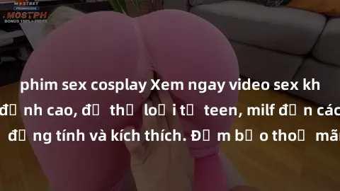 phim sex cosplay Xem ngay video sex không che miễn phí đỉnh cao, đủ thể loại từ teen, milf đến các cảnh quan hệ đồng tính và kích thích. Đảm bảo thoả mãn mọi khả năng kích thích của bạn!