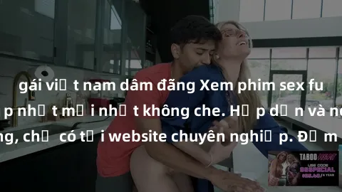 gái việt nam dâm đãng Xem phim sex full HD đỉnh cao, cập nhật mới nhất không che. Hấp dẫn và nóng bỏng, chỉ có tại website chuyên nghiệp. Đảm bảo sẽ khiến bạn mãn nhãn!