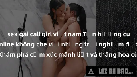 sex gái call girl việt nam Tận hưởng cuộc sống tình dục online không che với những trải nghiệm độc đáo và mới lạ. Khám phá cảm xúc mãnh liệt và thăng hoa cùng đối tác tại các trang web chuyên nghiệp.