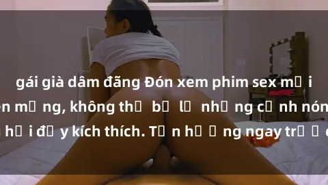 gái già dâm đãng Đón xem phim sex mới nhất đang hot trên mạng, không thể bỏ lỡ những cảnh nóng hổi đầy kích thích. Tận hưởng ngay trước khi bị xoá chóng mặt!