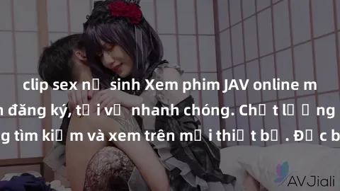 clip sex nữ sinh Xem phim JAV online miễn phí không cần đăng ký, tải về nhanh chóng. Chất lượng HD, dễ dàng tìm kiếm và xem trên mọi thiết bị. Đặc biệt, không quảng cáo làm phiền.