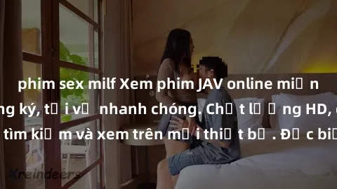 phim sex milf Xem phim JAV online miễn phí không cần đăng ký, tải về nhanh chóng. Chất lượng HD, dễ dàng tìm kiếm và xem trên mọi thiết bị. Đặc biệt, không quảng cáo làm phiền.