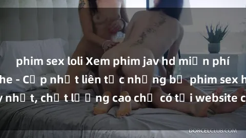 phim sex loli Xem phim jav hd miễn phí đỉnh cao không che - Cập nhật liên tục những bộ phim sex hay nhất, chất lượng cao chỉ có tại website chuyên nghiệp hàng đầu.