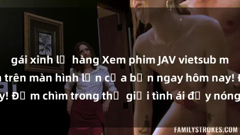 gái xinh lộ hàng Xem phim JAV vietsub mới nhất và hấp dẫn trên màn hình lớn của bạn ngay hôm nay! Đắm chìm trong thế giới tình ái đầy nóng bỏng và kích thích.