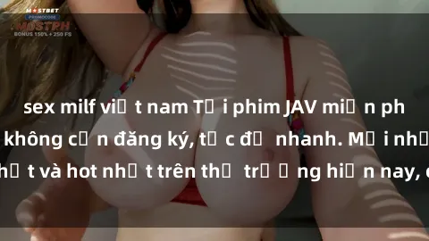 sex milf việt nam Tải phim JAV miễn phí chất lượng cao, không cần đăng ký, tốc độ nhanh. Mới nhất và hot nhất trên thị trường hiện nay, cập nhật hàng ngày.