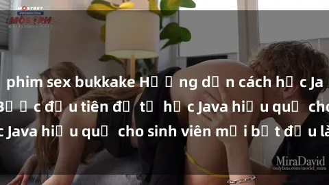 phim sex bukkake Hướng dẫn cách học Java cho sinh viên: Bước đầu tiên để tự học Java hiệu quả cho sinh viên mới bắt đầu là gì?