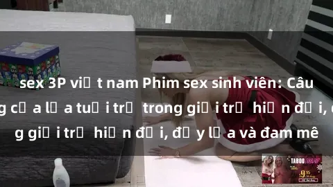 sex 3P việt nam Phim sex sinh viên: Câu chuyện nóng bỏng của lứa tuổi trẻ trong giới trẻ hiện đại, đầy lửa và đam mê