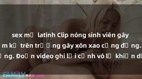 sex mỹ latinh Clip nóng sinh viên gây sốc: Hành động cấm kỵ trên trường gây xôn xao cộng đồng. Đoạn video ghi lại cảnh vô lễ khiến dư luận bức xúc.