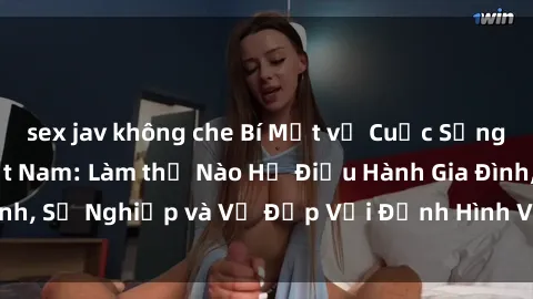 sex jav không che Bí Mật về Cuộc Sống Của Các MILF Việt Nam: Làm thế Nào Họ Điều Hành Gia Đình, Sự Nghiệp và Vẻ Đẹp Với Định Hình Văn Hóa Đương Đại