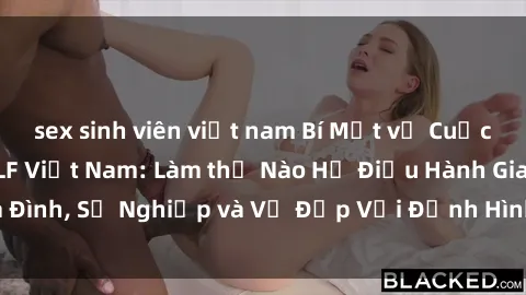 sex sinh viên việt nam Bí Mật về Cuộc Sống Của Các MILF Việt Nam: Làm thế Nào Họ Điều Hành Gia Đình, Sự Nghiệp và Vẻ Đẹp Với Định Hình Văn Hóa Đương Đại