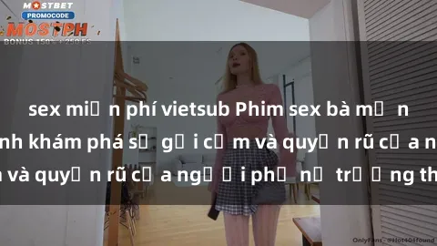 sex miễn phí vietsub Phim sex bà mẹ nóng bỏng: Hành trình khám phá sự gợi cảm và quyến rũ của người phụ nữ trưởng thành.