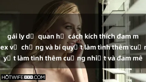 gái ly dị quan hệ cách kích thích đam mê trong hôn nhân: Sex vợ chồng và bí quyết làm tình thêm cuồng nhiệt và đam mê